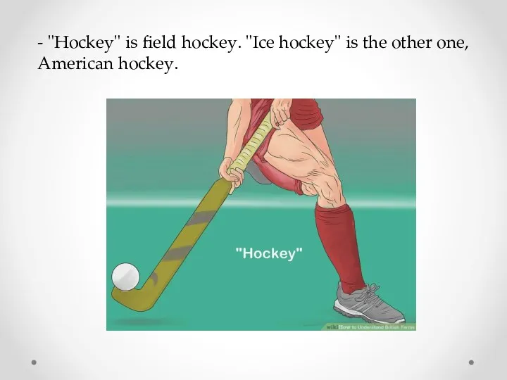 - "Hockey" is field hockey. "Ice hockey" is the other one, American hockey.