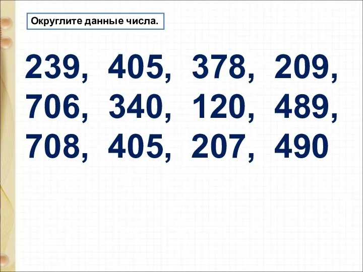 Округлите данные числа. 239, 405, 378, 209, 706, 340, 120, 489, 708, 405, 207, 490