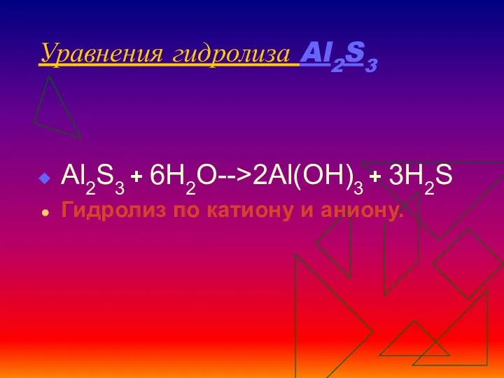 Уравнения гидролиза Al2S3 Al2S3 + 6H2O-->2Al(OH)3 + 3H2S Гидролиз по катиону и аниону.