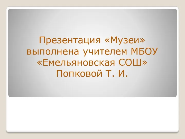 Презентация «Музеи» выполнена учителем МБОУ «Емельяновская СОШ» Попковой Т. И.