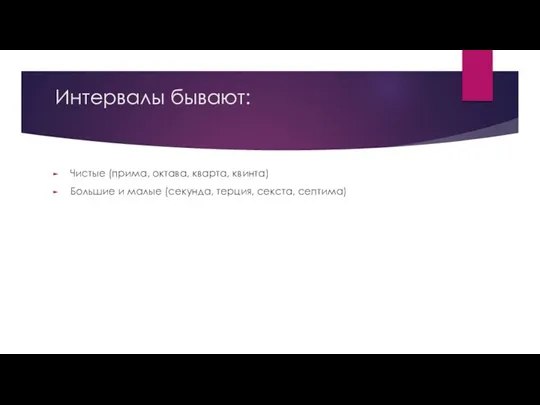 Интервалы бывают: Чистые (прима, октава, кварта, квинта) Большие и малые (секунда, терция, секста, септима)