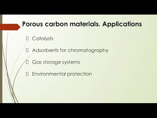 Porous carbon materials. Applications Catalysts Adsorbents for chromatography Gas storage systems Environmental protection