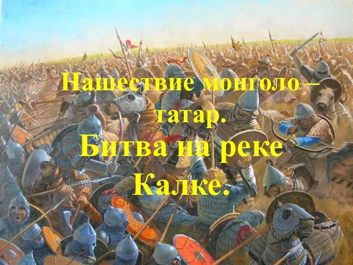 Битва на реке Калке. Нашествие монголо – татар.