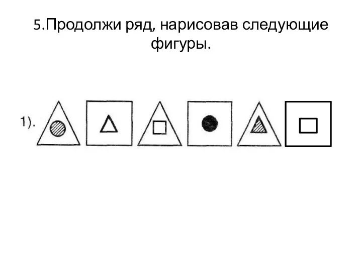 5.Продолжи ряд, нарисовав следующие фигуры.