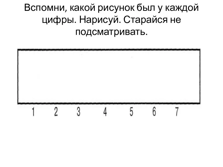 Вспомни, какой рисунок был у каждой цифры. Нарисуй. Старайся не подсматривать.