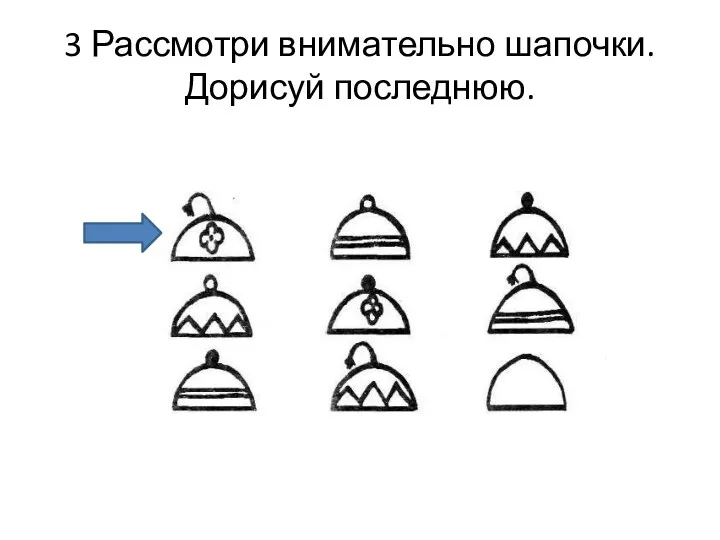 3 Рассмотри внимательно шапочки. Дорисуй последнюю.