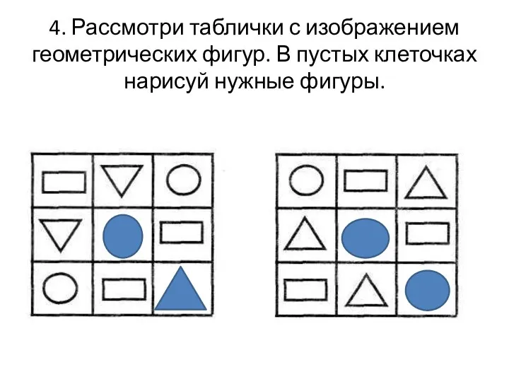 4. Рассмотри таблички с изображением геометрических фигур. В пустых клеточках нарисуй нужные фигуры.