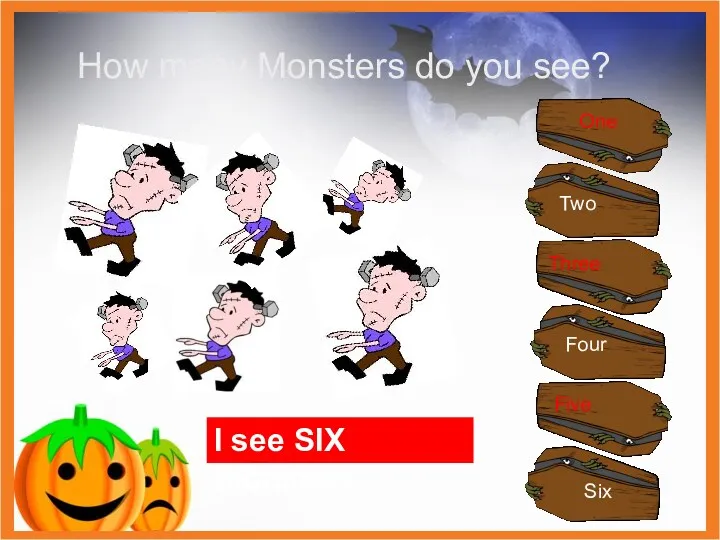 I see SIX monsters One Two Three Four Five Six How many Monsters do you see?