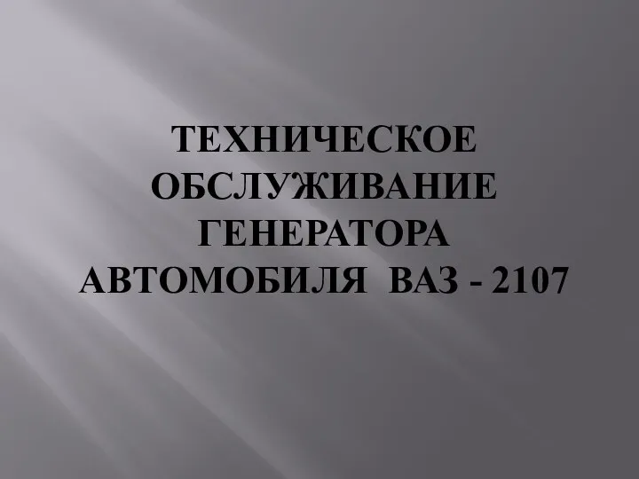 ТЕХНИЧЕСКОЕ ОБСЛУЖИВАНИЕ ГЕНЕРАТОРА АВТОМОБИЛЯ ВАЗ - 2107