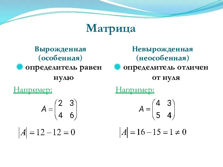 Матрица Вырожденная (особенная) Невырожденная (неособенная) определитель равен нулю Например: определитель отличен от нуля Например: