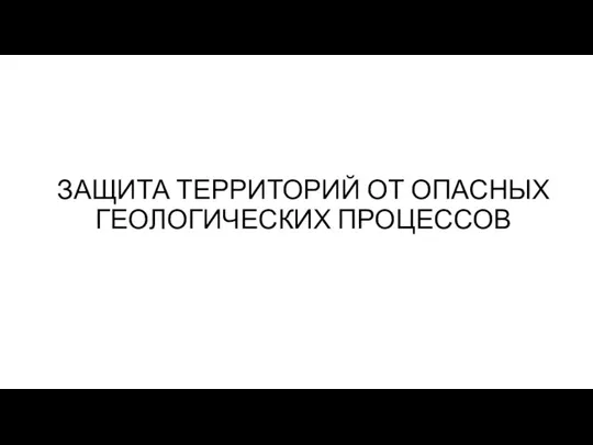 ЗАЩИТА ТЕРРИТОРИЙ ОТ ОПАСНЫХ ГЕОЛОГИЧЕСКИХ ПРОЦЕССОВ