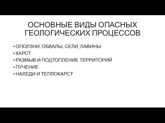 ОСНОВНЫЕ ВИДЫ ОПАСНЫХ ГЕОЛОГИЧЕСКИХ ПРОЦЕССОВ ОПОЛЗНИ, ОБВАЛЫ, СЕЛИ, ЛАВИНЫ КАРСТ РАЗМЫВ И ПОДТОПЛЕНИЕ