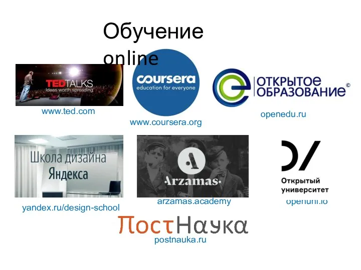 arzamas.academy openuni.io postnauka.ru Обучение online www.ted.com www.coursera.org openedu.ru yandex.ru/design-school