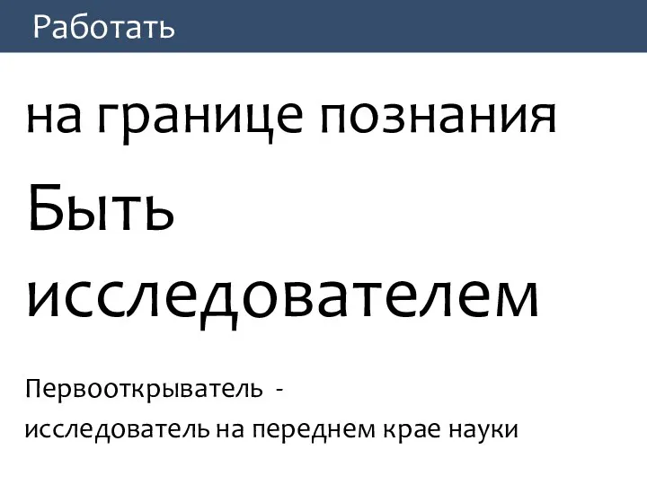 Работать на границе познания Быть исследователем Первооткрыватель - исследователь на переднем крае науки