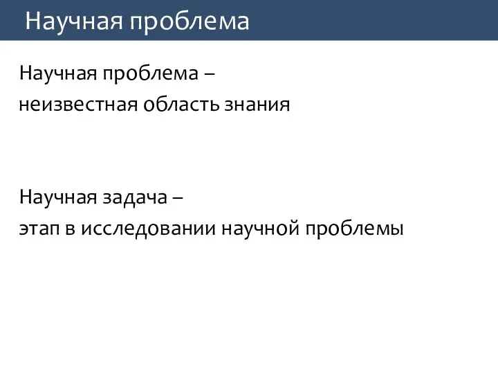 Научная проблема Научная проблема – неизвестная область знания Научная задача – этап в исследовании научной проблемы