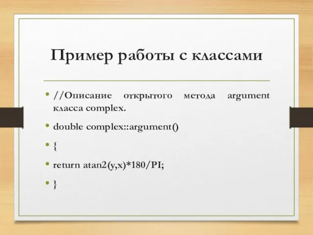 Пример работы с классами //Описание открытого метода argument класса complex. double complex::argument() { return atan2(y,x)*180/PI; }