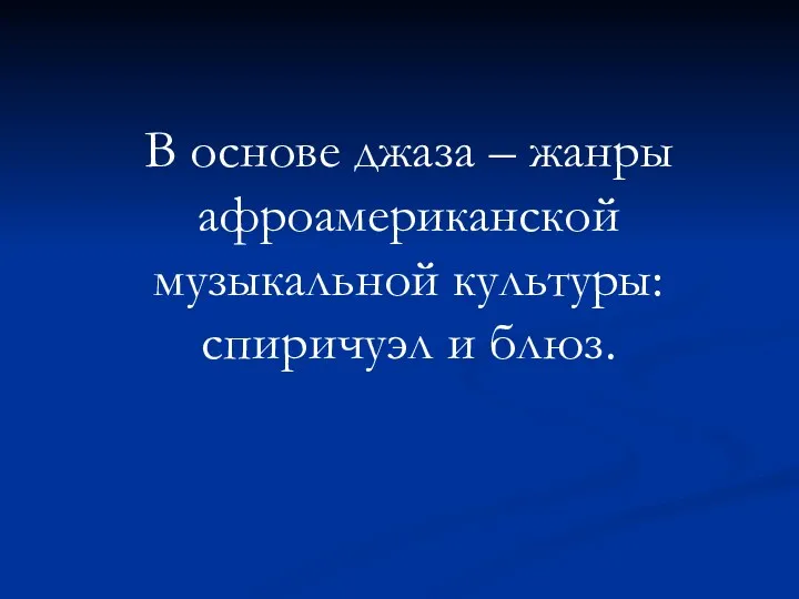 В основе джаза – жанры афроамериканской музыкальной культуры: спиричуэл и блюз.