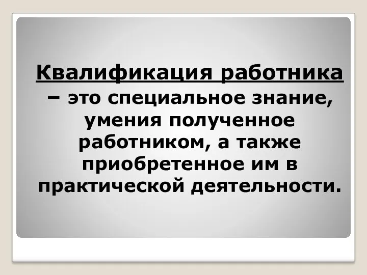 Квалификация работника – это специальное знание, умения полученное работником, а также приобретенное им в практической деятельности.