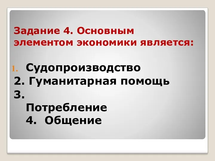 Задание 4. Основным элементом экономики является: Судопроизводство 2. Гуманитарная помощь 3.Потребление 4. Общение