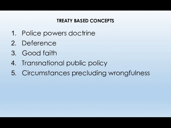 TREATY BASED CONCEPTS Police powers doctrine Deference Good faith Transnational public policy Circumstances precluding wrongfulness