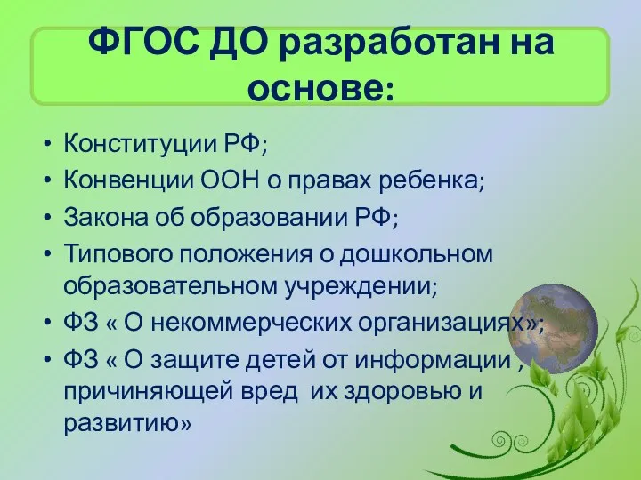 ФГОС ДО разработан на основе: Конституции РФ; Конвенции ООН о правах ребенка; Закона