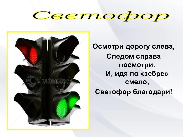 Осмотри дорогу слева, Следом справа посмотри. И, идя по «зебре» смело, Светофор благодари! Светофор