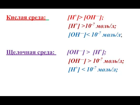 Кислая среда: [H+]> [OH—]; [H+] >10-7 моль/л; [OH—] Щелочная среда: [ОH—] > [H+];