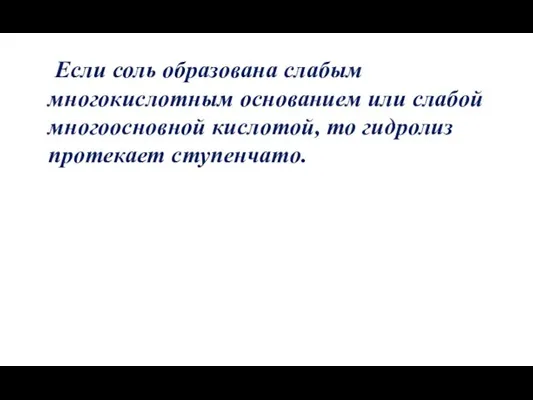 Если соль образована слабым многокислотным основанием или слабой многоосновной кислотой, то гидролиз протекает ступенчато.