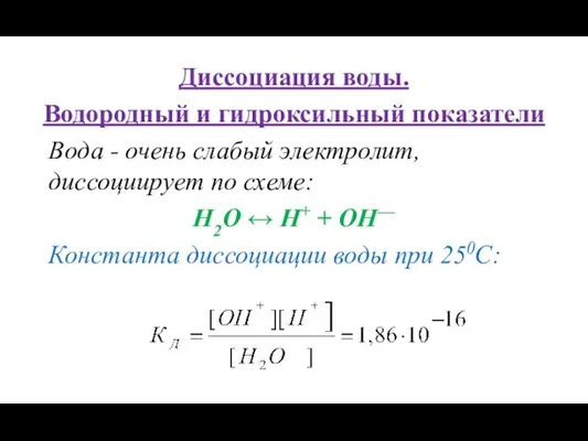 Диссоциация воды. Водородный и гидроксильный показатели Вода - очень слабый электролит, диссоциирует по