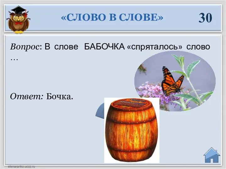 Ответ: Бочка. Вопрос: В слове БАБОЧКА «спряталось» слово … «СЛОВО В СЛОВЕ» 30