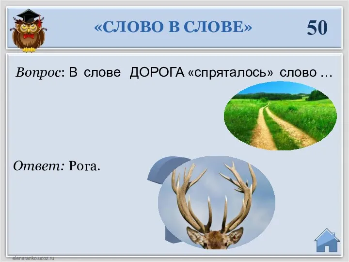 Ответ: Рога. Вопрос: В слове ДОРОГА «спряталось» слово … «СЛОВО В СЛОВЕ» 50