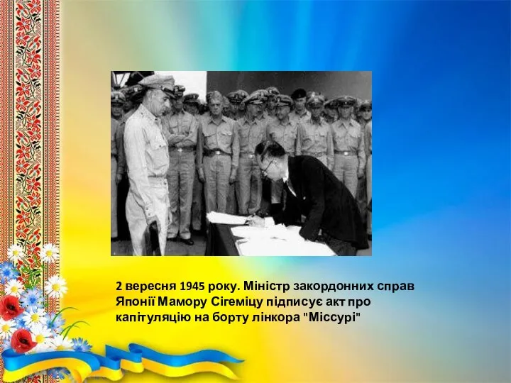 2 вересня 1945 року. Міністр закордонних справ Японії Мамору Сігеміцу