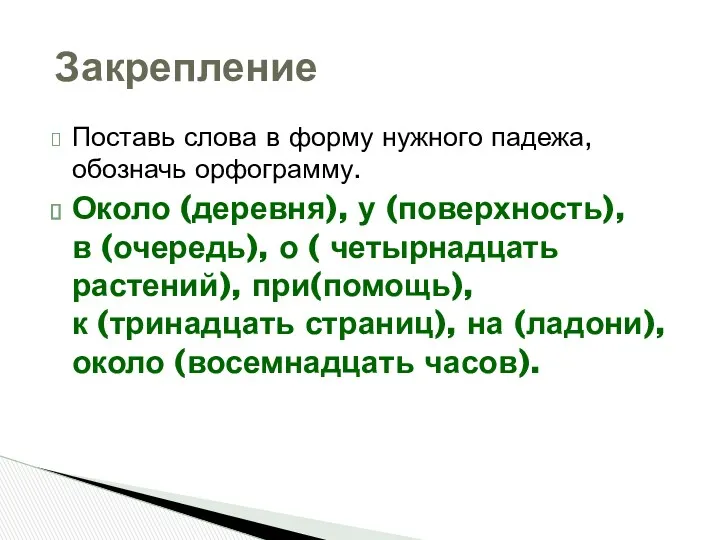 Поставь слова в форму нужного падежа, обозначь орфограмму. Около (деревня),