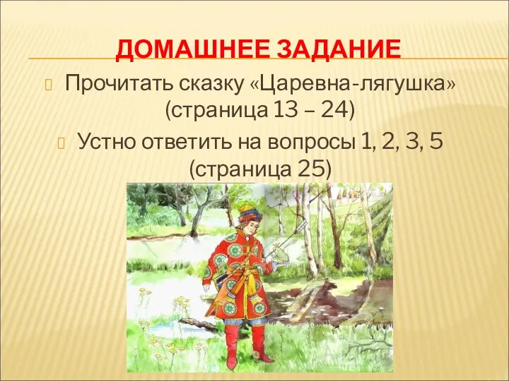 ДОМАШНЕЕ ЗАДАНИЕ Прочитать сказку «Царевна-лягушка» (страница 13 – 24) Устно