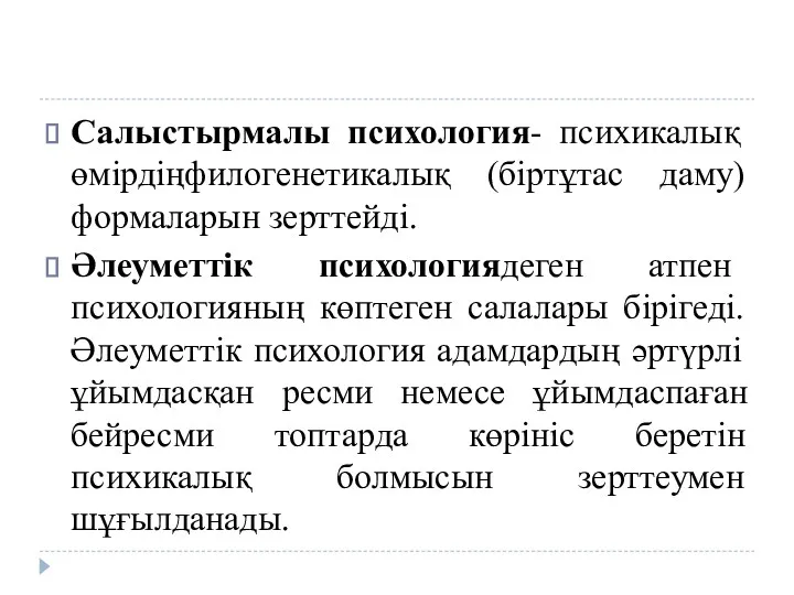 Салыстырмалы психология- психикалық өмірдіңфилогенетикалық (біртұтас даму) формаларын зерттейді. Әлеуметтік психологиядеген