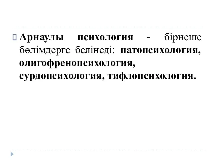 Арнаулы психология - бірнеше бөлімдерге белінеді: патопсихология, олигофренопсихология, сурдопсихология, тифлопсихология.