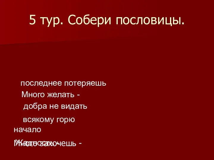 5 тур. Собери пословицы. Много захочешь - последнее потеряешь Много