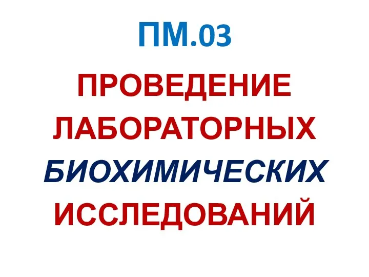 ПМ.03 ПРОВЕДЕНИЕ ЛАБОРАТОРНЫХ БИОХИМИЧЕСКИХ ИССЛЕДОВАНИЙ