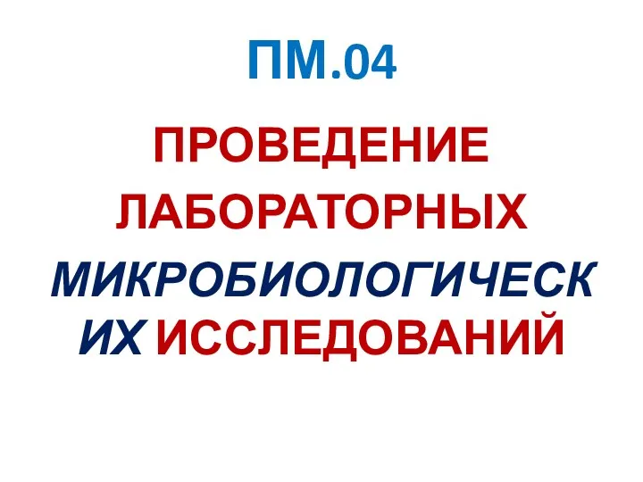 ПМ.04 ПРОВЕДЕНИЕ ЛАБОРАТОРНЫХ МИКРОБИОЛОГИЧЕСКИХ ИССЛЕДОВАНИЙ