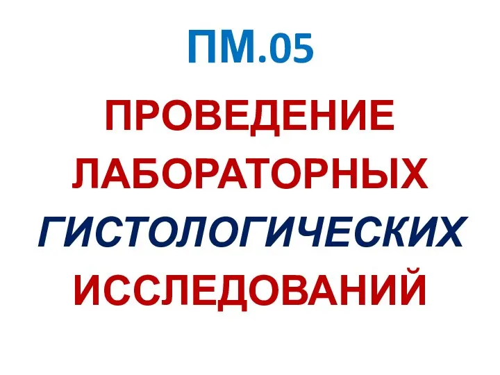 ПМ.05 ПРОВЕДЕНИЕ ЛАБОРАТОРНЫХ ГИСТОЛОГИЧЕСКИХ ИССЛЕДОВАНИЙ