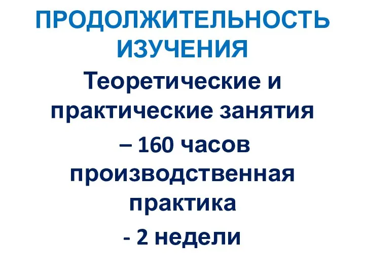 ПРОДОЛЖИТЕЛЬНОСТЬ ИЗУЧЕНИЯ Теоретические и практические занятия – 160 часов производственная практика - 2 недели