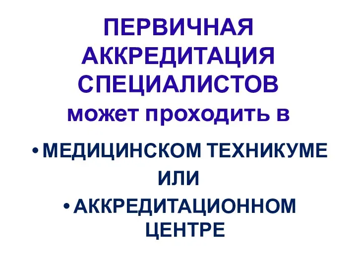 ПЕРВИЧНАЯ АККРЕДИТАЦИЯ СПЕЦИАЛИСТОВ может проходить в МЕДИЦИНСКОМ ТЕХНИКУМЕ ИЛИ АККРЕДИТАЦИОННОМ ЦЕНТРЕ