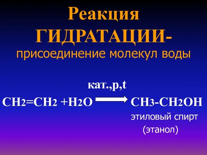 Реакция ГИДРАТАЦИИ- присоединение молекул воды кат.,p,t СН2=СН2 +Н2О СН3-СН2ОН этиловый спирт (этанол)