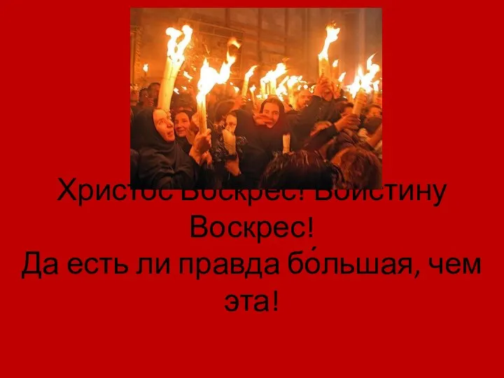 Христос Воскрес! Воистину Воскрес! Да есть ли правда бо́льшая, чем эта!