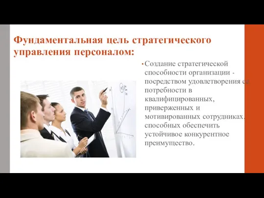 Фундаментальная цель стратегического управления персоналом: Создание стратегической способности организации - посредством удовлетворения ее