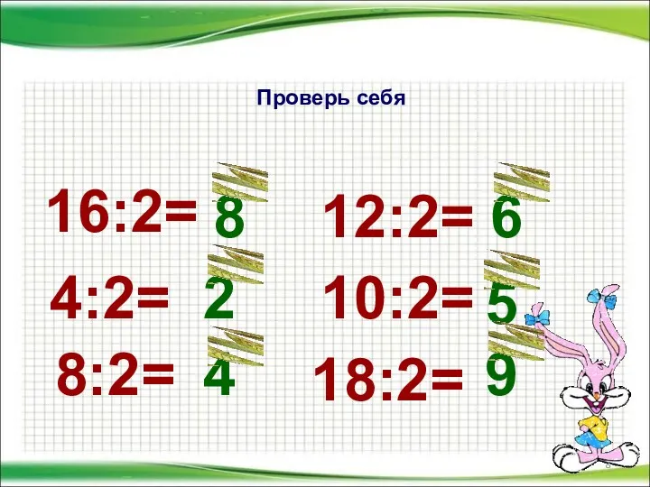 Проверь себя 16:2= 4:2= 8:2= 12:2= 10:2= 18:2= 8 2 4 6 5 9