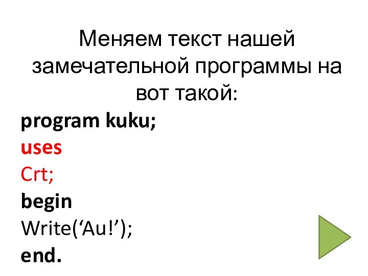 Меняем текст нашей замечательной программы на вот такой: program kuku; uses Crt; begin Write(‘Au!’); end.