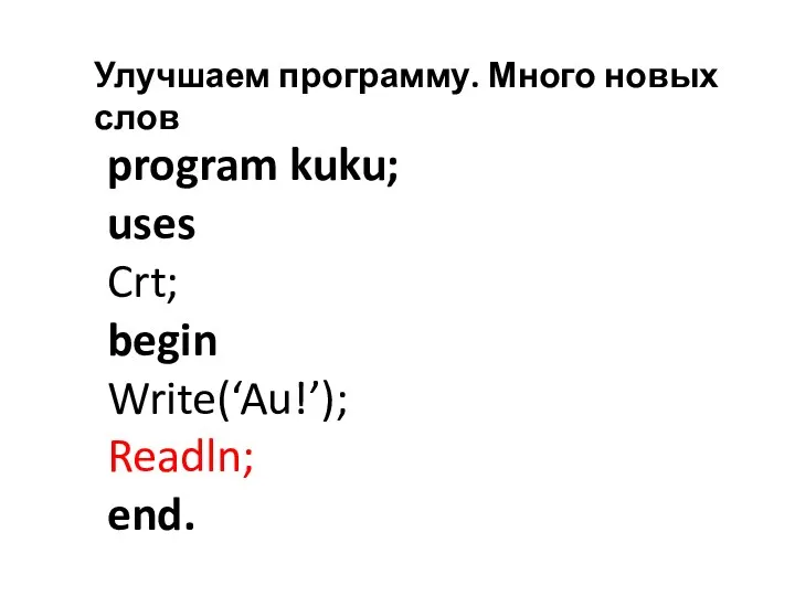 Улучшаем программу. Много новых слов program kuku; uses Crt; begin Write(‘Au!’); Readln; end.