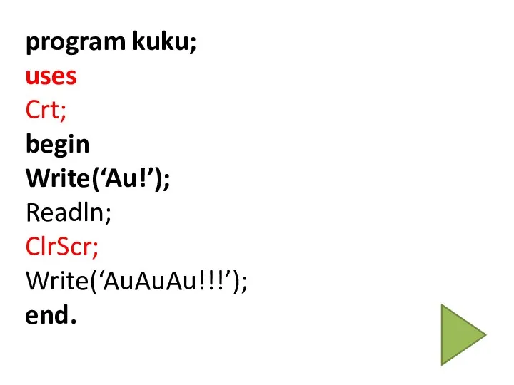 program kuku; uses Crt; begin Write(‘Au!’); Readln; ClrScr; Write(‘AuAuAu!!!’); end.