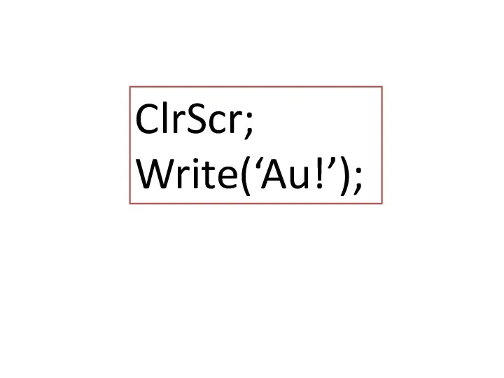 ClrScr; Write(‘Au!’);